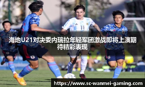 海地U21对决委内瑞拉年轻军团激战即将上演期待精彩表现